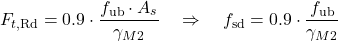 \begin{equation*}F_{t,\text{Rd}} = 0.9 \cdot \frac{f_{\text{ub}} \cdot A_s}{\gamma_{M2}} \quad \Rightarrow \quad f_{\text{sd}} = 0.9 \cdot \frac{f_{\text{ub}}}{\gamma_{M2}}\end{equation*}